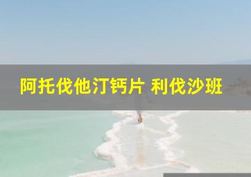 阿托伐他汀钙片 利伐沙班